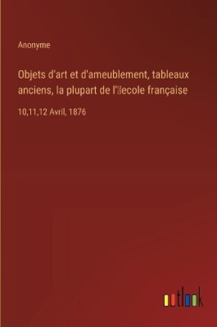 Cover of Objets d'art et d'ameublement, tableaux anciens, la plupart de l'ʹecole fran�aise