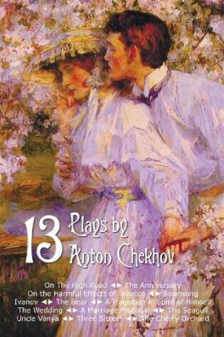 Cover of Thirteen Plays by Anton Chekhov, includes On The High Road, The Anniversary, On the Harmful Effects of Tobacco, Swansong, Ivanov, The Bear, A Tragedian in Spite of Himself, The Wedding, A Marriage Proposal, The Seagull, Uncle Vanya, Three Sisters, The Che