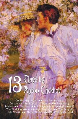 Book cover for Thirteen Plays by Anton Chekhov, includes On The High Road, The Anniversary, On the Harmful Effects of Tobacco, Swansong, Ivanov, The Bear, A Tragedian in Spite of Himself, The Wedding, A Marriage Proposal, The Seagull, Uncle Vanya, Three Sisters, The Che