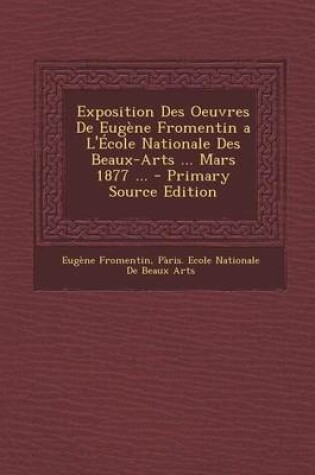 Cover of Exposition Des Oeuvres de Eugene Fromentin A L'Ecole Nationale Des Beaux-Arts ... Mars 1877 ... - Primary Source Edition