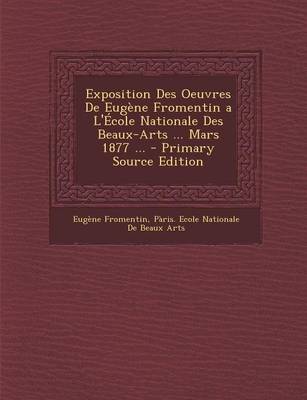 Book cover for Exposition Des Oeuvres de Eugene Fromentin A L'Ecole Nationale Des Beaux-Arts ... Mars 1877 ... - Primary Source Edition