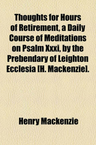 Cover of Thoughts for Hours of Retirement, a Daily Course of Meditations on Psalm XXXI, by the Prebendary of Leighton Ecclesia [H. MacKenzie].