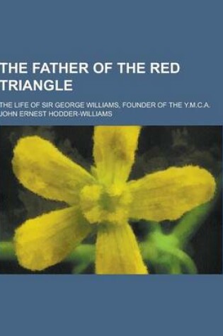 Cover of The Father of the Red Triangle; The Life of Sir George Williams, Founder of the Y.M.C.A.