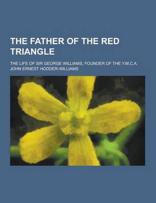 Book cover for The Father of the Red Triangle; The Life of Sir George Williams, Founder of the Y.M.C.A.