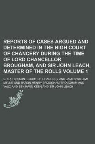 Cover of Reports of Cases Argued and Determined in the High Court of Chancery During the Time of Lord Chancellor Brougham, and Sir John Leach, Master of the Rolls Volume 1