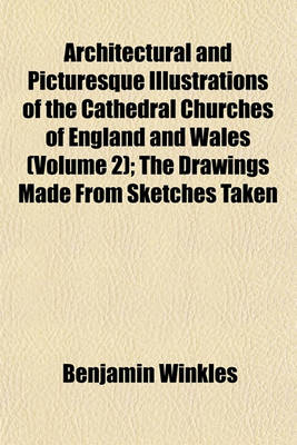 Book cover for Architectural and Picturesque Illustrations of the Cathedral Churches of England and Wales (Volume 2); The Drawings Made from Sketches Taken