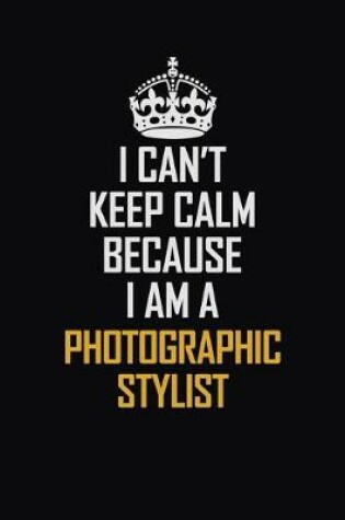 Cover of I Can't Keep Calm Because I Am A Photographic Stylist