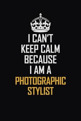 Book cover for I Can't Keep Calm Because I Am A Photographic Stylist