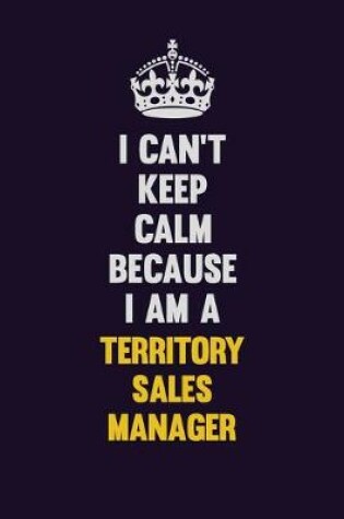 Cover of I Can't Keep Calm Because I Am A Territory Sales Manager