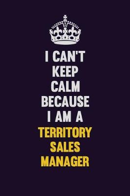 Book cover for I Can't Keep Calm Because I Am A Territory Sales Manager