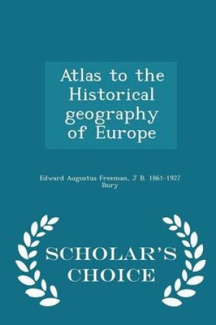 Cover of Atlas to the Historical Geography of Europe - Scholar's Choice Edition