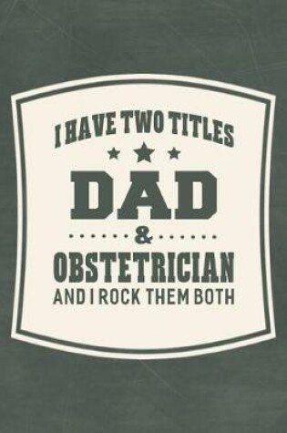 Cover of I Have Two Titles Dad & Obstetrician And I Rock Them Both