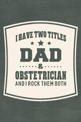Cover of I Have Two Titles Dad & Obstetrician And I Rock Them Both