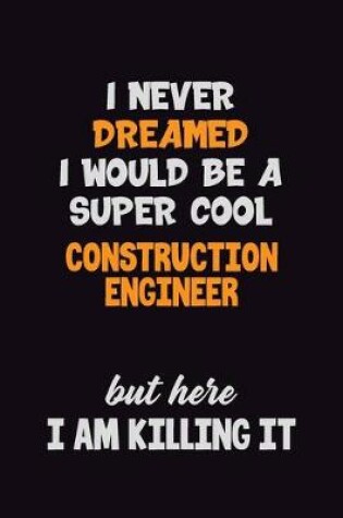 Cover of I Never Dreamed I would Be A Super Cool Construction Engineer But Here I Am Killing It