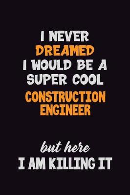 Book cover for I Never Dreamed I would Be A Super Cool Construction Engineer But Here I Am Killing It