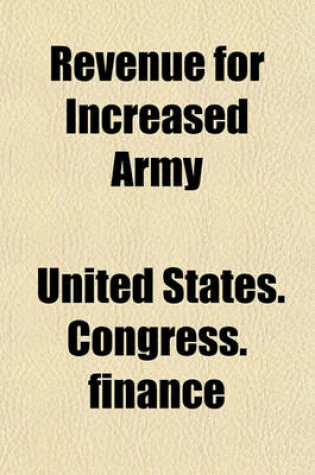 Cover of Revenue for Increased Army & Navy Appropriations. Hearings & Briefs Before the Subcommittee on H.R. 20573