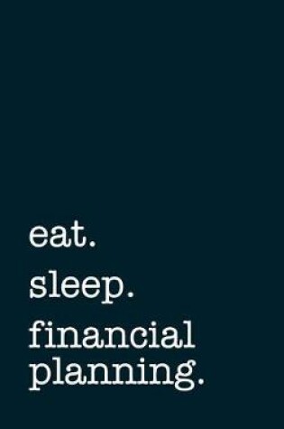 Cover of Eat. Sleep. Financial Planning. - Lined Notebook