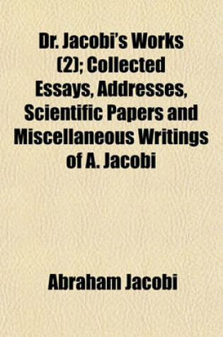 Cover of Dr. Jacobi's Works (Volume 2); Collected Essays, Addresses, Scientific Papers and Miscellaneous Writings of A. Jacobi