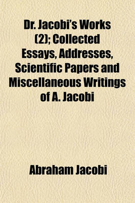 Book cover for Dr. Jacobi's Works (Volume 2); Collected Essays, Addresses, Scientific Papers and Miscellaneous Writings of A. Jacobi