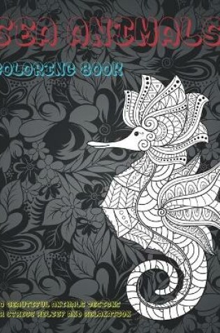 Cover of Sea Animals - Coloring Book - 100 Beautiful Animals Designs for Stress Relief and Relaxation