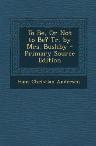 Cover of To Be, or Not to Be? Tr. by Mrs. Bushby - Primary Source Edition