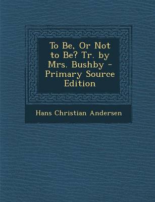 Book cover for To Be, or Not to Be? Tr. by Mrs. Bushby - Primary Source Edition