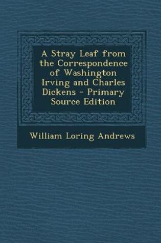 Cover of A Stray Leaf from the Correspondence of Washington Irving and Charles Dickens - Primary Source Edition