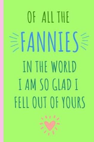 Cover of Of All the Fannies in the World I Am So Glad I Fell Out of Yours