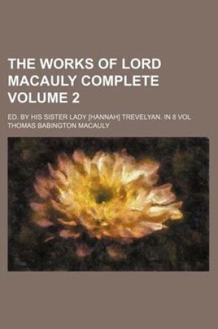 Cover of The Works of Lord Macauly Complete Volume 2; Ed. by His Sister Lady [Hannah] Trevelyan. in 8 Vol