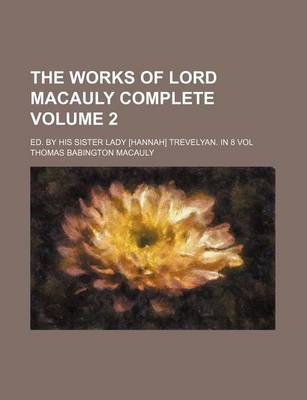 Book cover for The Works of Lord Macauly Complete Volume 2; Ed. by His Sister Lady [Hannah] Trevelyan. in 8 Vol