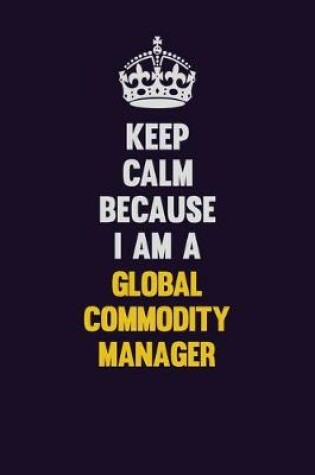 Cover of Keep Calm Because I Am A Global Commodity Manager