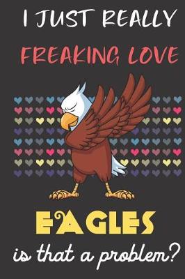 Book cover for I Just Really Freaking Love Eagles. Is That A Problem?