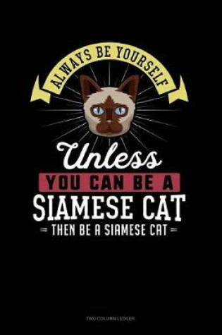 Cover of Always Be Yourself Unless You Can Be a Siamese Cat Then Be a Siamese Cat