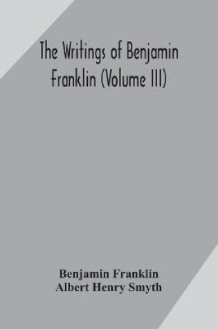 Cover of The writings of Benjamin Franklin (Volume III)