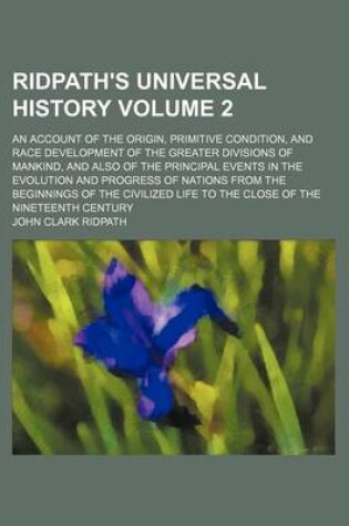 Cover of Ridpath's Universal History; An Account of the Origin, Primitive Condition, and Race Development of the Greater Divisions of Mankind, and Also of the Principal Events in the Evolution and Progress of Nations from the Beginnings Volume 2