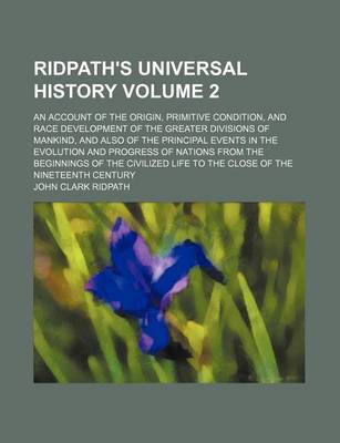 Book cover for Ridpath's Universal History; An Account of the Origin, Primitive Condition, and Race Development of the Greater Divisions of Mankind, and Also of the Principal Events in the Evolution and Progress of Nations from the Beginnings Volume 2