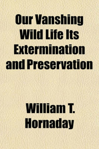 Cover of Our Vanshing Wild Life Its Extermination and Preservation