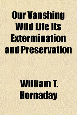 Book cover for Our Vanshing Wild Life Its Extermination and Preservation