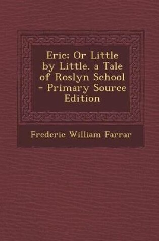Cover of Eric; Or Little by Little. a Tale of Roslyn School - Primary Source Edition