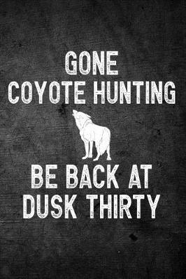 Book cover for Gone Coyote Hunting Be Back At Dusk Thirty