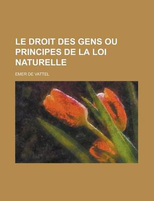 Book cover for Le Droit Des Gens Ou Principes de la Loi Naturelle