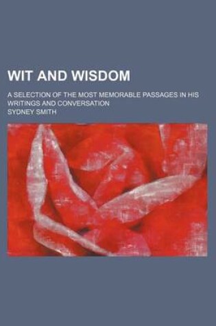 Cover of Wit and Wisdom; A Selection of the Most Memorable Passages in His Writings and Conversation