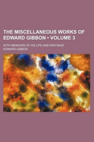 Cover of The Miscellaneous Works of Edward Gibbon (Volume 3); With Memoirs of His Life and Writings