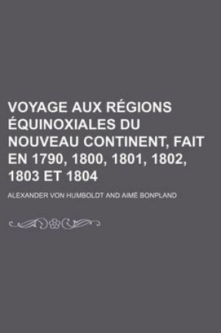 Cover of Voyage Aux Regions Equinoxiales Du Nouveau Continent, Fait En 1790, 1800, 1801, 1802, 1803 Et 1804 (4)
