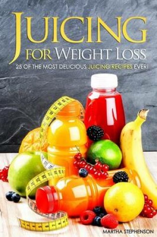 Cover of Juicing for Weight Loss - 25 of the Most Delicious Juicing Recipes Ever