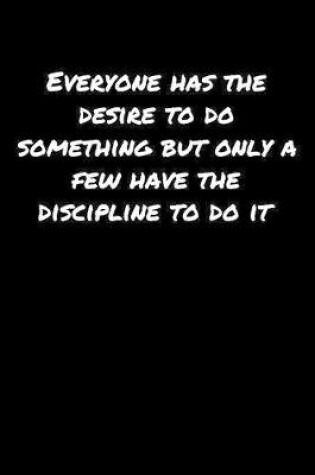 Cover of Everyone Has The Desire To Do Something But Only A Few Have The Discipline To Do It