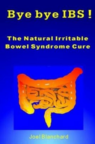 Cover of Bye bye IBS ! The Natural Irritable Bowel Syndrome Cure