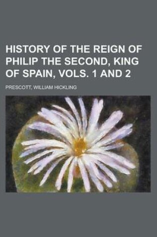 Cover of History of the Reign of Philip the Second, King of Spain, Vols. 1 and 2