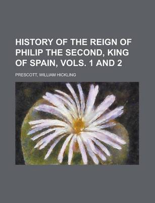 Book cover for History of the Reign of Philip the Second, King of Spain, Vols. 1 and 2