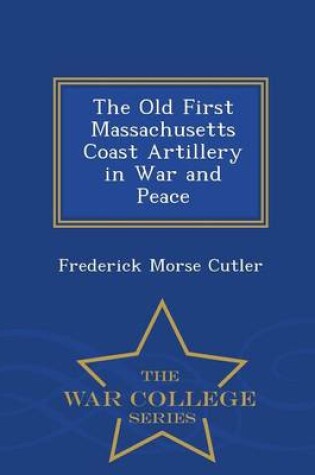 Cover of The Old First Massachusetts Coast Artillery in War and Peace - War College Series